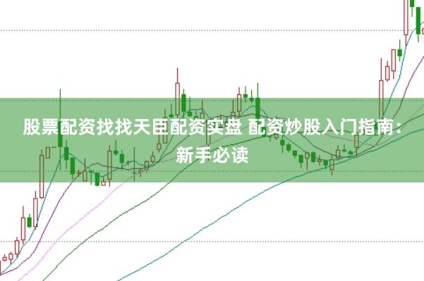 股票配资找找天臣配资实盘 配资炒股入门指南：新手必读