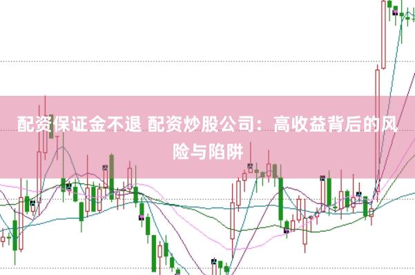 配资保证金不退 配资炒股公司：高收益背后的风险与陷阱