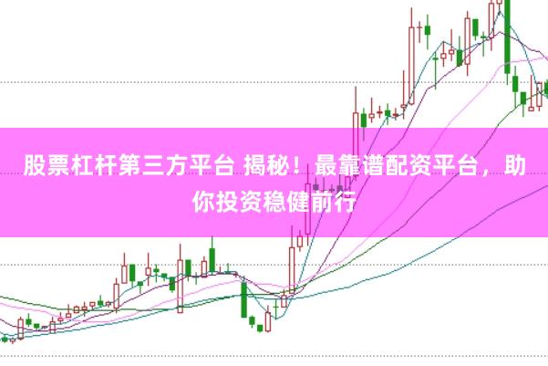 股票杠杆第三方平台 揭秘！最靠谱配资平台，助你投资稳健前行