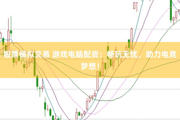 股票模拟交易 游戏电脑配资：畅玩无忧，助力电竞梦想！