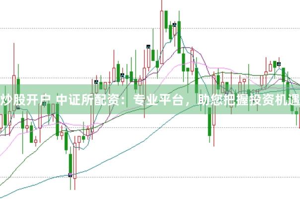 炒股开户 中证所配资：专业平台，助您把握投资机遇