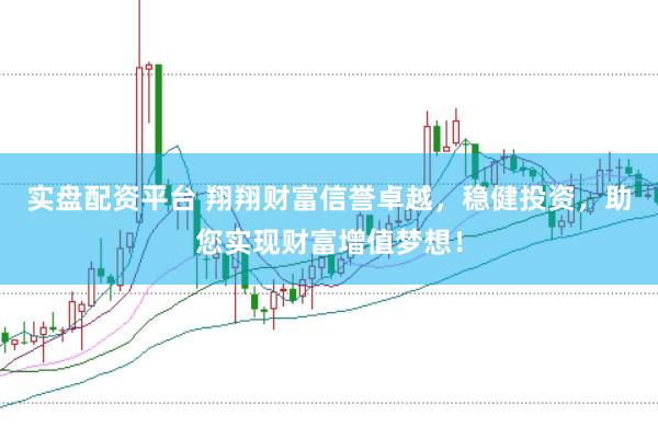 实盘配资平台 翔翔财富信誉卓越，稳健投资，助您实现财富增值梦想！