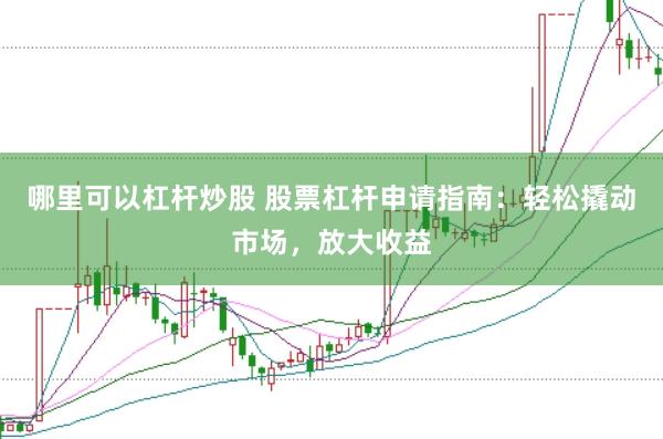 哪里可以杠杆炒股 股票杠杆申请指南：轻松撬动市场，放大收益
