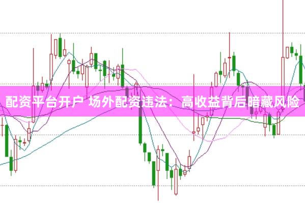 配资平台开户 场外配资违法：高收益背后暗藏风险