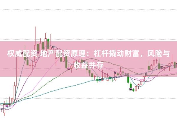 权威配资 地产配资原理：杠杆撬动财富，风险与收益并存