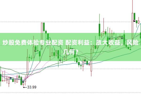 炒股免费体验专业配资 配资利益：放大收益，风险几何？