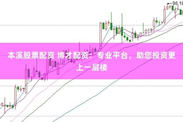 本溪股票配资 博才配资：专业平台，助您投资更上一层楼