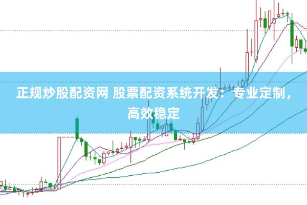 正规炒股配资网 股票配资系统开发：专业定制，高效稳定