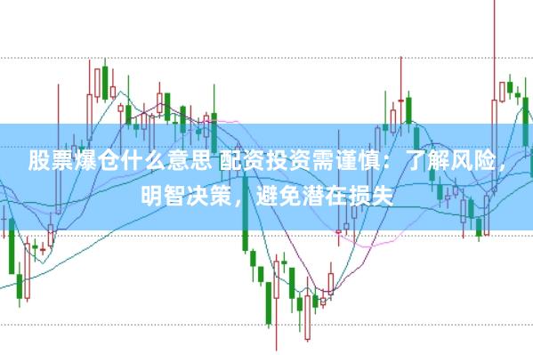 股票爆仓什么意思 配资投资需谨慎：了解风险，明智决策，避免潜在损失