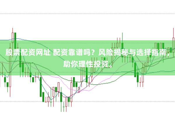 股票配资网址 配资靠谱吗？风险揭秘与选择指南，助你理性投资。