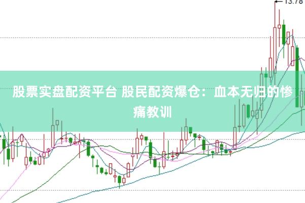 股票实盘配资平台 股民配资爆仓：血本无归的惨痛教训