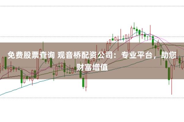 免费股票查询 观音桥配资公司：专业平台，助您财富增值