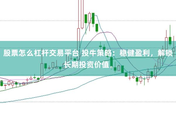 股票怎么杠杆交易平台 投牛策略：稳健盈利，解锁长期投资价值。