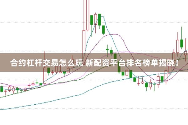 合约杠杆交易怎么玩 新配资平台排名榜单揭晓！