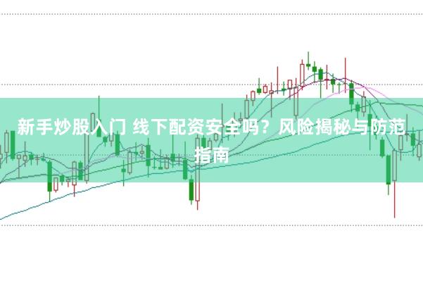 新手炒股入门 线下配资安全吗？风险揭秘与防范指南