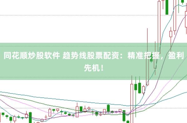 同花顺炒股软件 趋势线股票配资：精准把握，盈利先机！