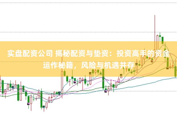 实盘配资公司 揭秘配资与垫资：投资高手的资金运作秘籍，风险与机遇并存