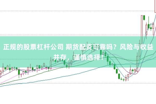 正规的股票杠杆公司 期货配资可靠吗？风险与收益并存，谨慎选择！