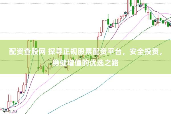 配资查股网 探寻正规股票配资平台，安全投资，稳健增值的优选之路