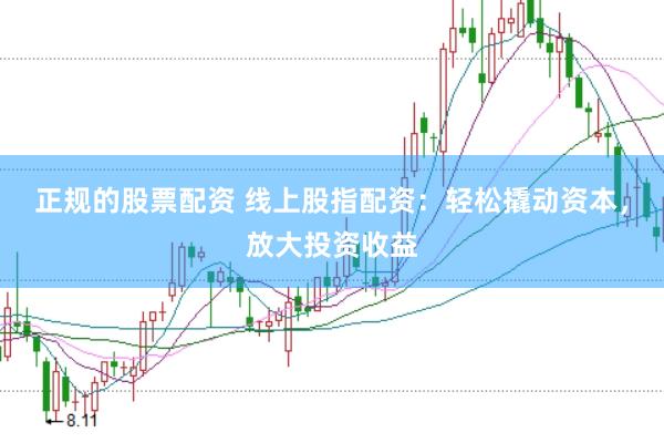 正规的股票配资 线上股指配资：轻松撬动资本，放大投资收益