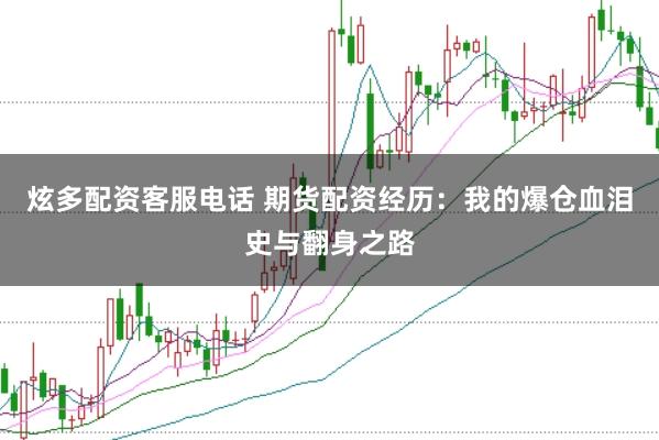 炫多配资客服电话 期货配资经历：我的爆仓血泪史与翻身之路