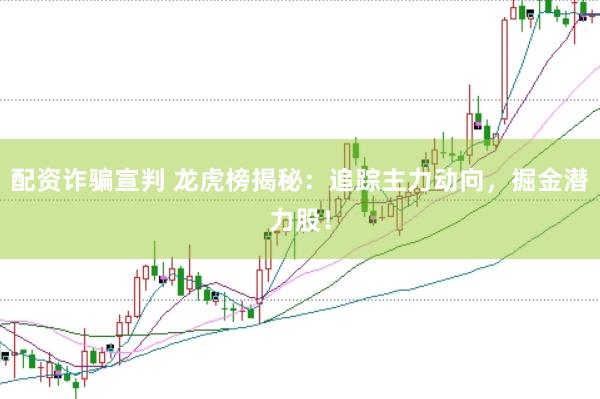 配资诈骗宣判 龙虎榜揭秘：追踪主力动向，掘金潜力股！