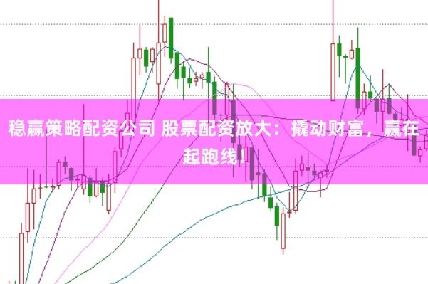 稳赢策略配资公司 股票配资放大:撬动财富,赢在起跑线!