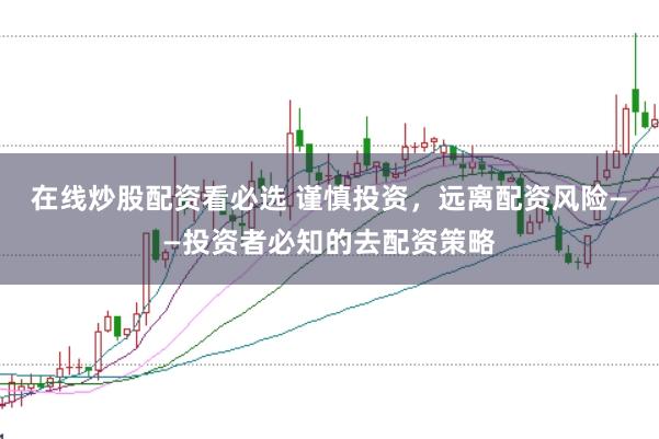 在线炒股配资看必选 谨慎投资，远离配资风险——投资者必知的去配资策略