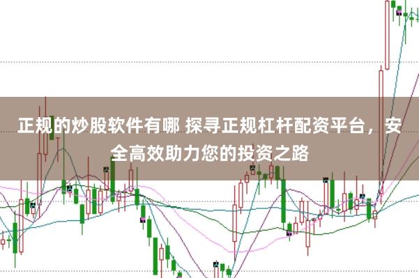 正规的炒股软件有哪 探寻正规杠杆配资平台,安全高效助力您的投资之路