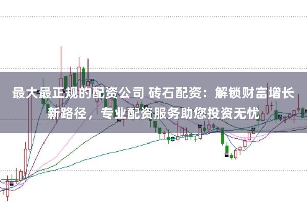 最大最正规的配资公司 砖石配资:解锁财富增长新路径,专业配资服务助您投资无忧