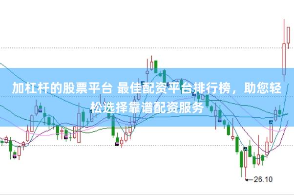 加杠杆的股票平台 最佳配资平台排行榜,助您轻松选择靠谱配资服务