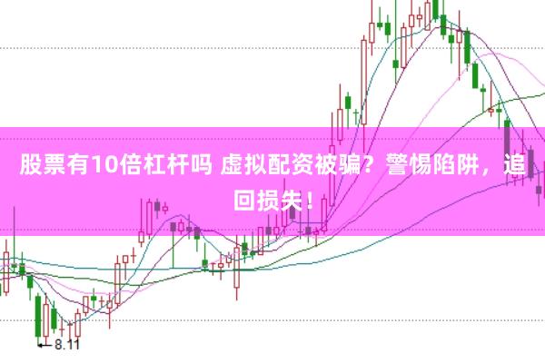 股票有10倍杠杆吗 虚拟配资被骗?警惕陷阱,追回损失!