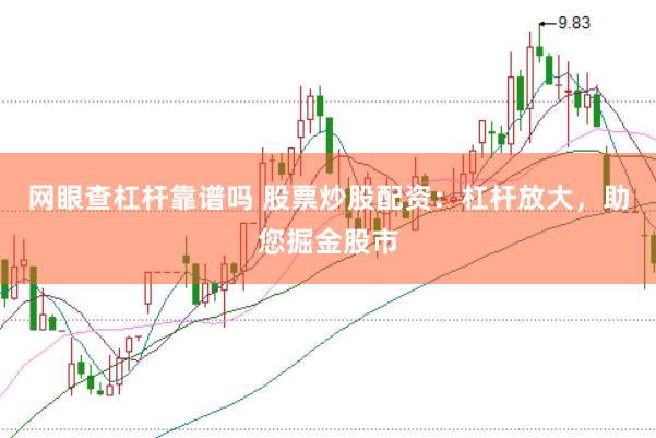 网眼查杠杆靠谱吗 股票炒股配资：杠杆放大，助您掘金股市