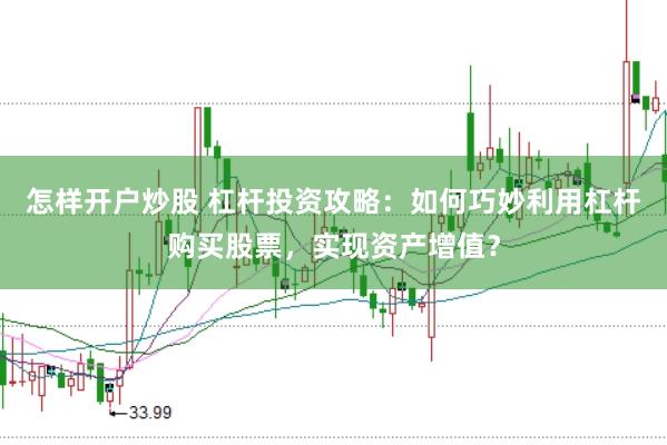 怎样开户炒股 杠杆投资攻略：如何巧妙利用杠杆购买股票，实现资产增值？