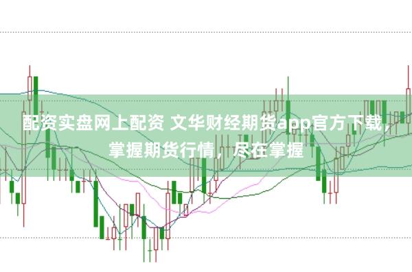 配资实盘网上配资 文华财经期货app官方下载，掌握期货行情，尽在掌握