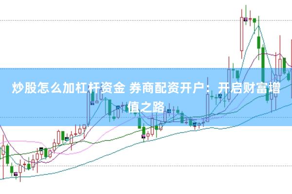 炒股怎么加杠杆资金 券商配资开户：开启财富增值之路