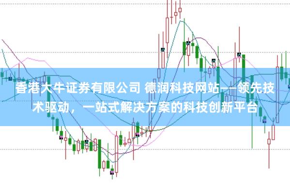香港大牛证券有限公司 德润科技网站——领先技术驱动，一站式解决方案的科技创新平台