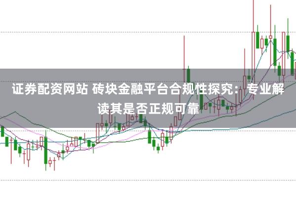 证券配资网站 砖块金融平台合规性探究：专业解读其是否正规可靠