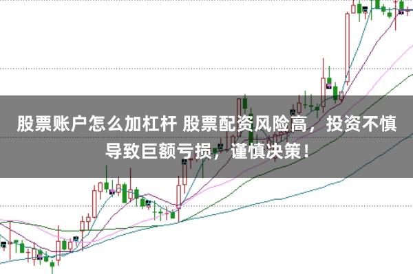 股票账户怎么加杠杆 股票配资风险高，投资不慎导致巨额亏损，谨慎决策！