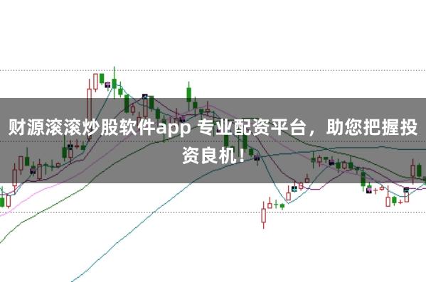 财源滚滚炒股软件app 专业配资平台,助您把握投资良机!