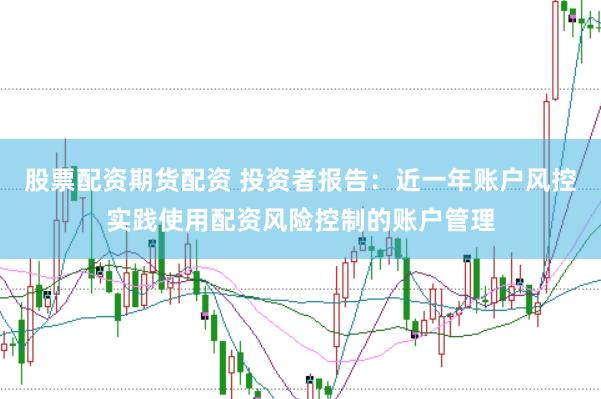 股票配资期货配资 投资者报告:近一年账户风控实践使用配资风险控制的账户管理