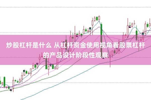炒股杠杆是什么 从杠杆资金使用视角看股票杠杆的产品设计阶段性观察