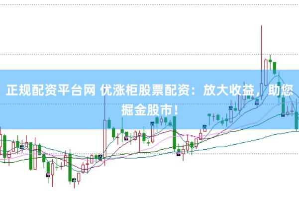 正规配资平台网 优涨柜股票配资：放大收益，助您掘金股市！