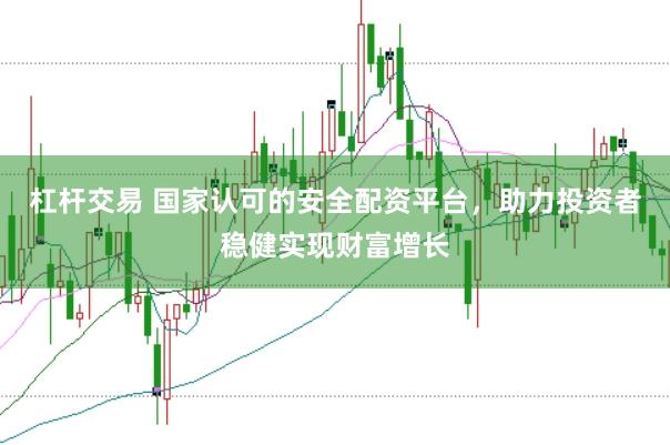 杠杆交易 国家认可的安全配资平台，助力投资者稳健实现财富增长