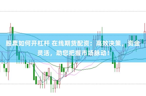 股票如何开杠杆 在线期货配资:高效决策,资金灵活,助您把握市场脉动!