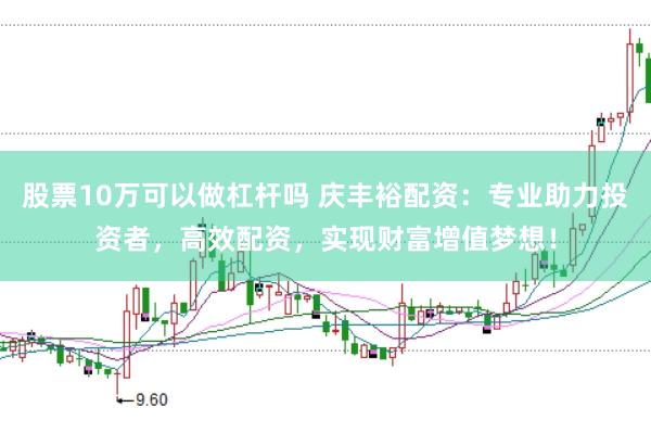 股票10万可以做杠杆吗 庆丰裕配资：专业助力投资者，高效配资，实现财富增值梦想！