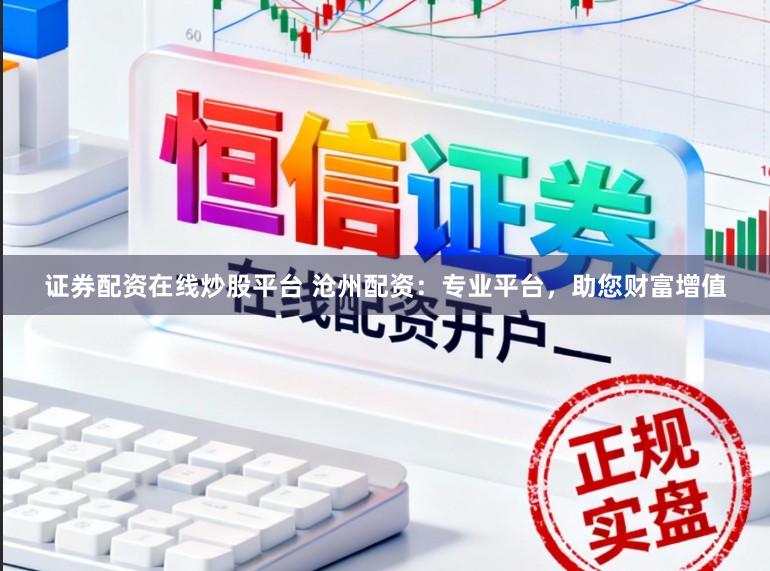 证券配资在线炒股平台 沧州配资:专业平台,助您财富增值