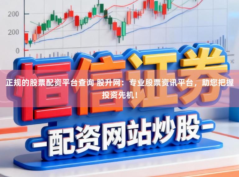 正规的股票配资平台查询 股升网:专业股票资讯平台,助您把握投资先机!