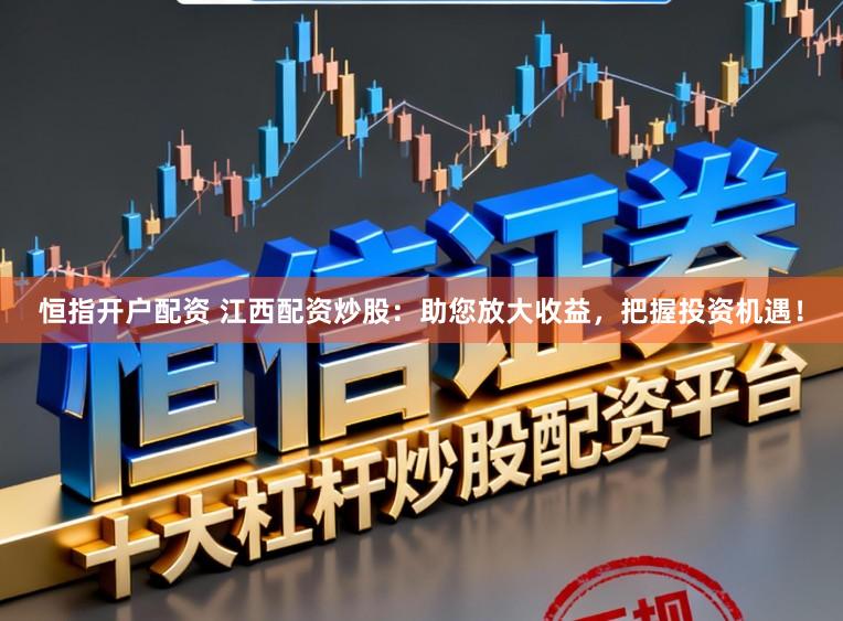 恒指开户配资 江西配资炒股：助您放大收益，把握投资机遇！