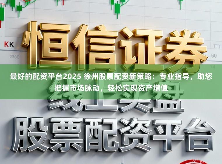 最好的配资平台2025 徐州股票配资新策略：专业指导，助您把握市场脉动，轻松实现资产增值